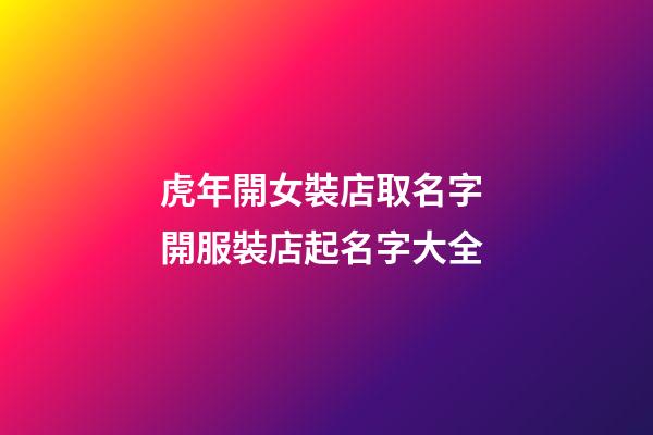 虎年開女裝店取名字 開服裝店起名字大全-第1張-店鋪起名-玄機派